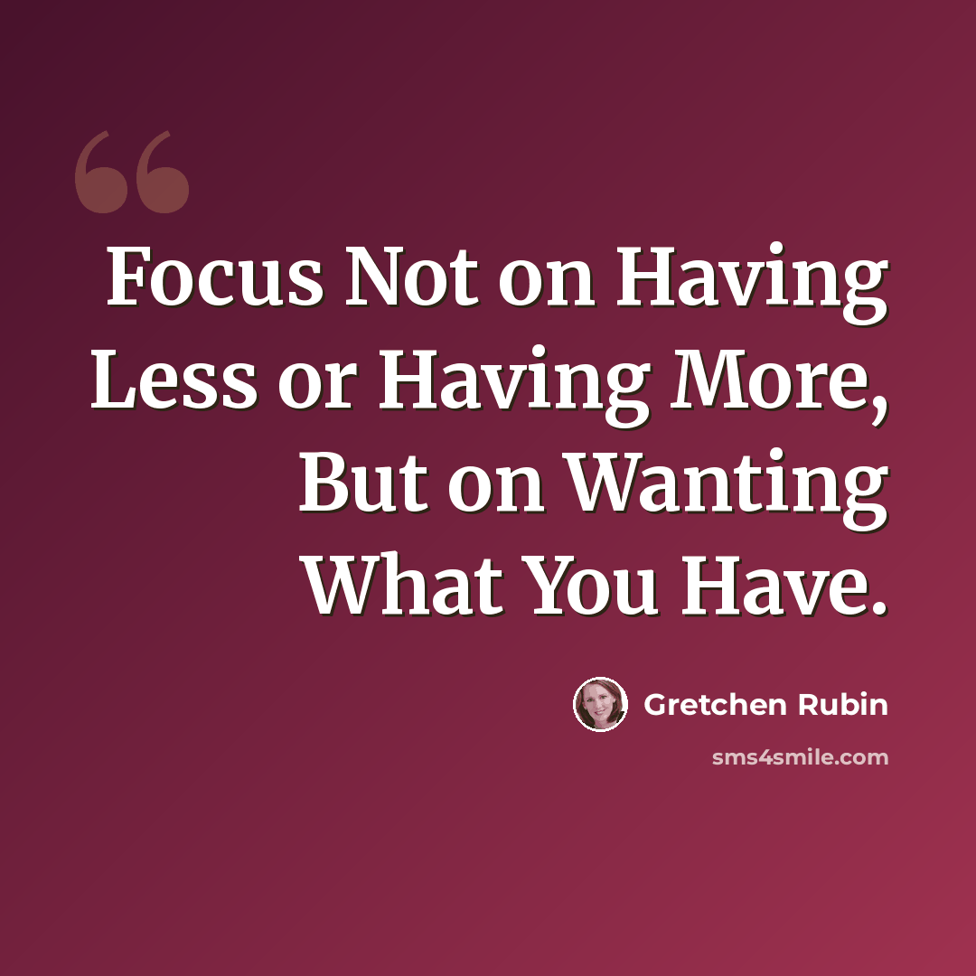 “Focus Not on Having Less or Having More, But on Wanting What You Have.” quote by Gretchen Rubin