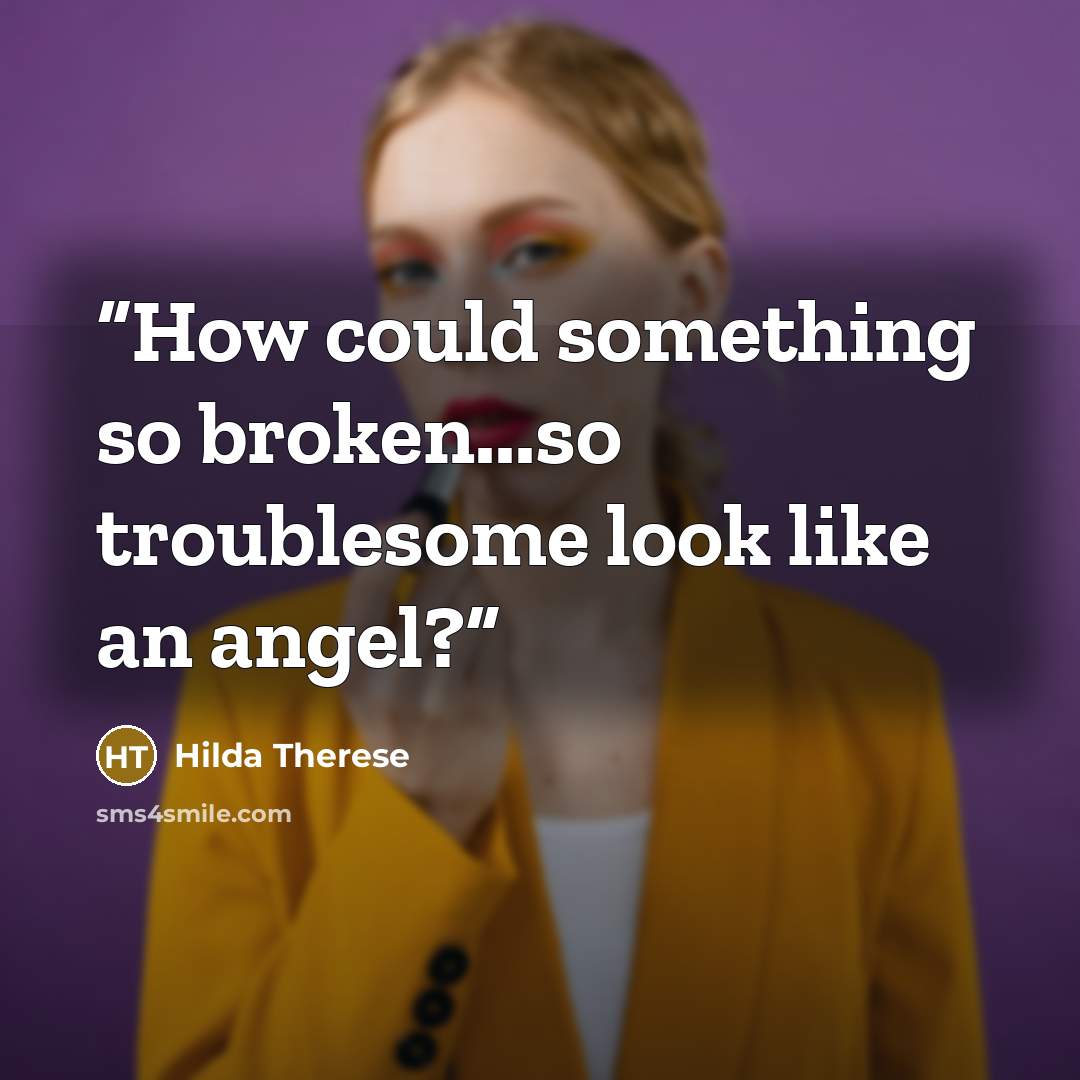 “How could something so broken...so troublesome look like an angel?” quote by Hilda Therese
