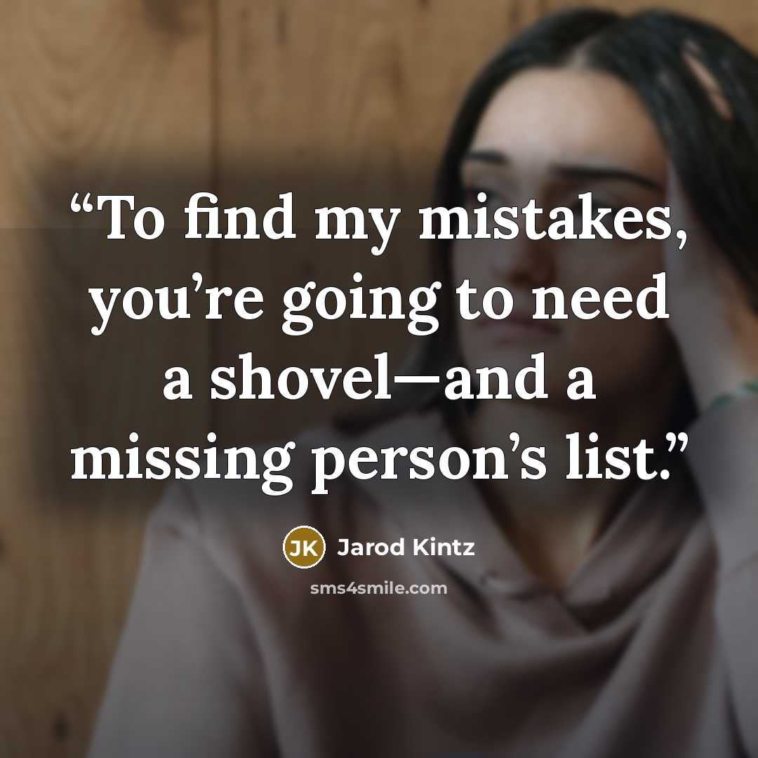 “To find my mistakes, you’re going to need a shovel—and a missing person’s list.” quote by Jarod Kintz