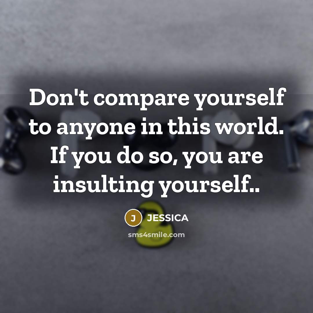 “Don't compare yourself to anyone in this world. If you do so, you are insulting yourself..” quote by Jessica