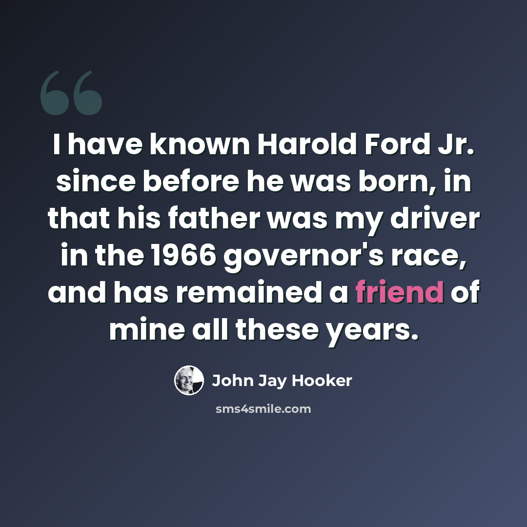 “I have known Harold Ford Jr. since before he was born, in that his father was my driver in the 1966 governor's race, and has remained a friend of mine all these years.” quote by John Jay Hooker