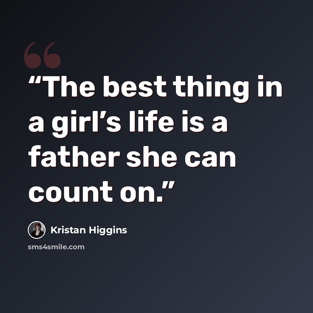 “The best thing in a girl’s life is a father she can count on.” quote by Kristan Higgins