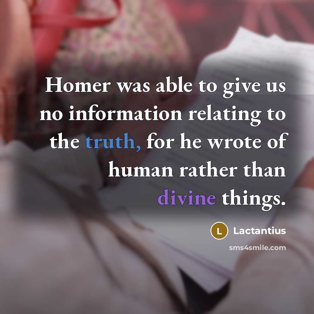 “Homer was able to give us no information relating to the truth, for he wrote of human rather than divine things.” quote by Lactantius