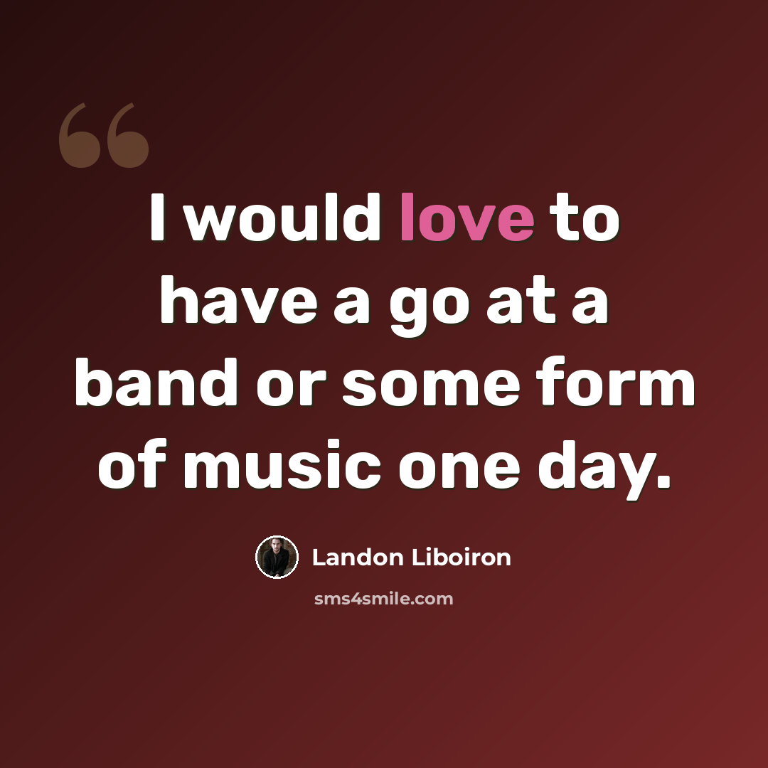 “I would love to have a go at a band or some form of music one day.” quote by Landon Liboiron
