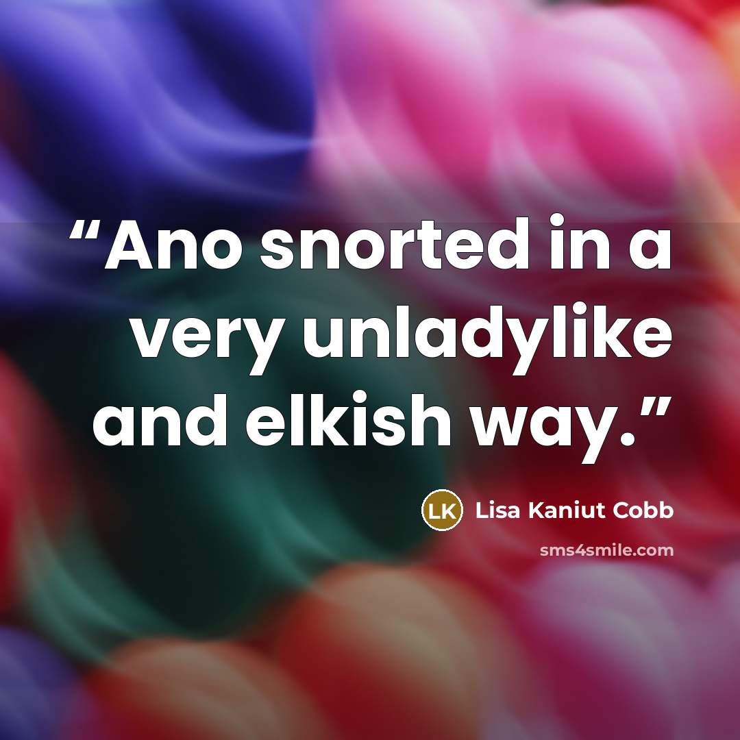 “Ano snorted in a very unladylike and elkish way.” quote by Lisa Kaniut Cobb