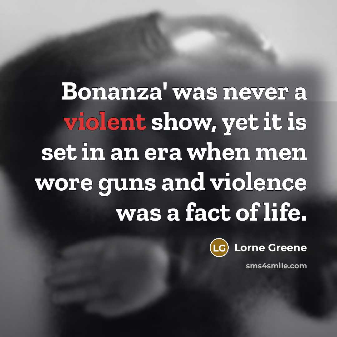 “Bonanza' was never a violent show, yet it is set in an era when men wore guns and violence was a fact of life.” quote by Lorne Greene