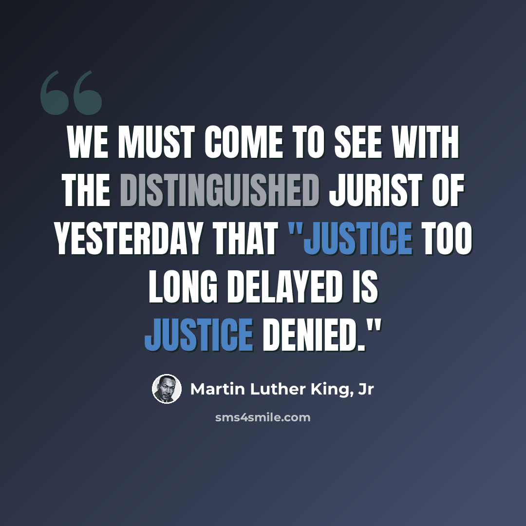 “We must come to see with the distinguished jurist of yesterday that "justice too long delayed is justice denied."” quote by Martin Luther King, Jr