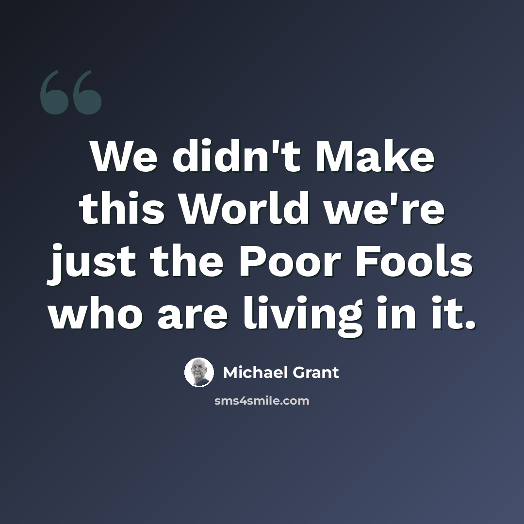 “We didn't Make this World we're just the Poor Fools who are living in it.” quote by Michael Grant