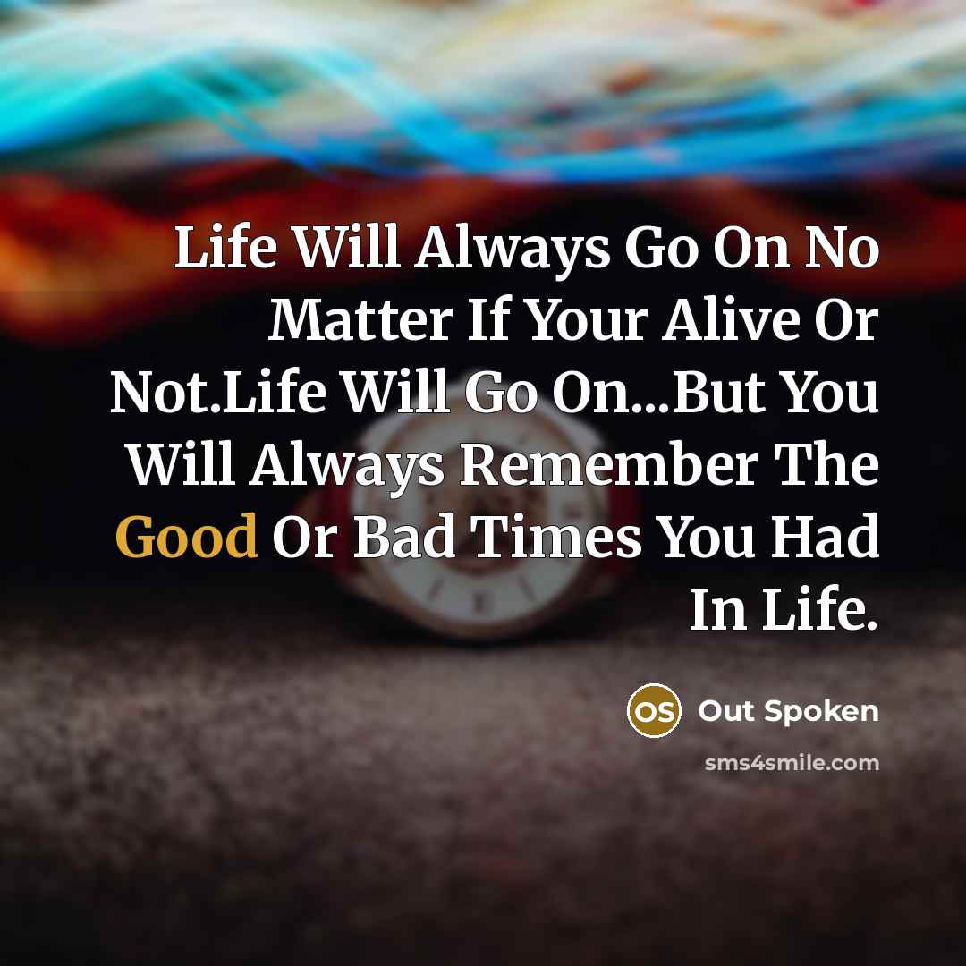 “Life Will Always Go On No Matter If Your Alive Or Not.Life Will Go On...But You Will Always Remember The Good Or Bad Times You Had In Life.” quote by Out Spoken