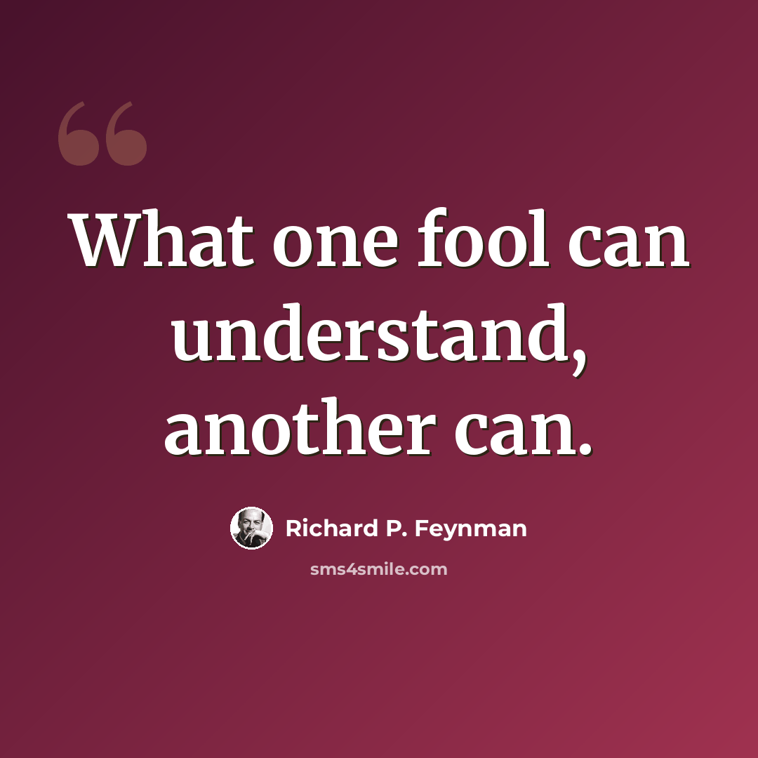 “What one fool can understand, another can.” quote by Richard P. Feynman