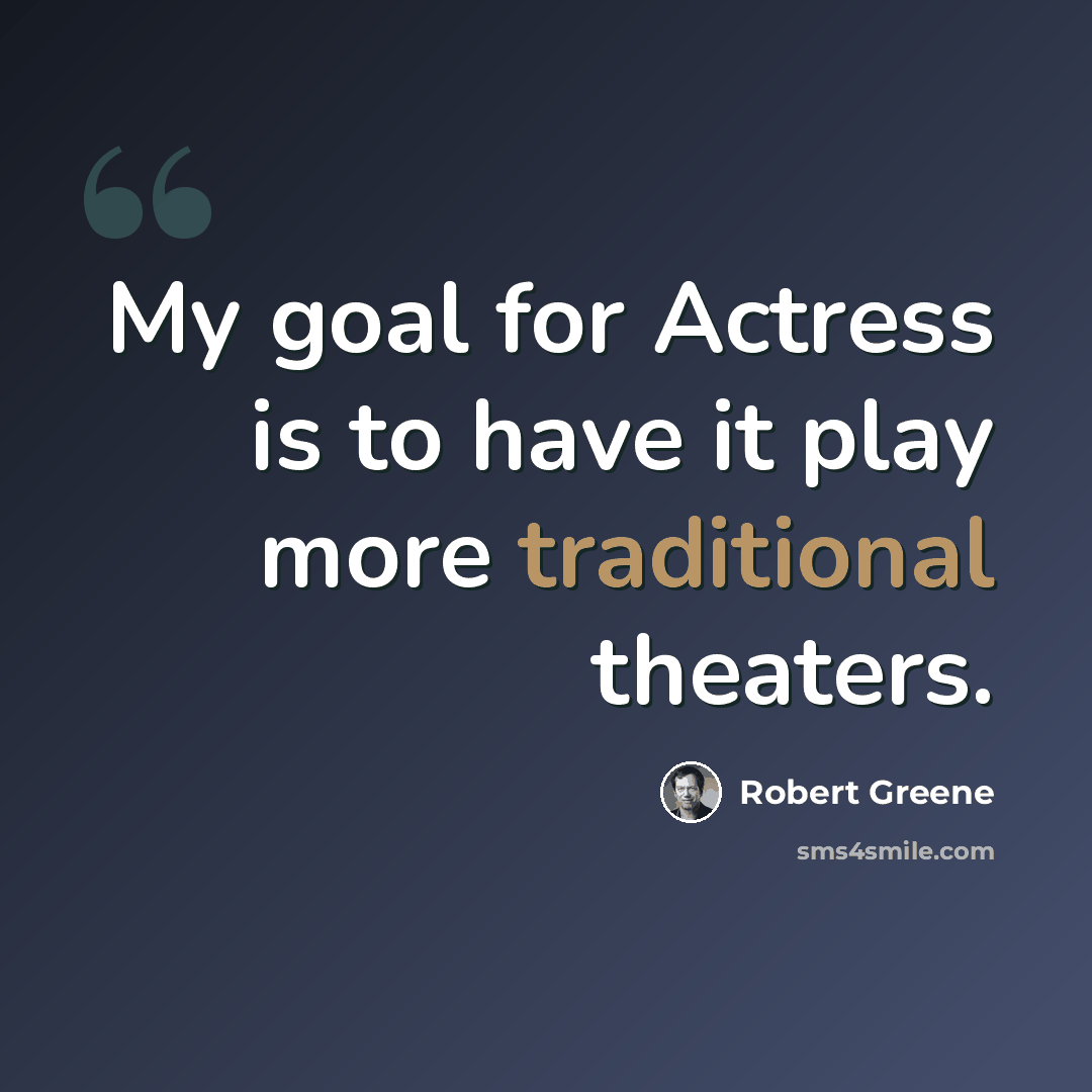 “My goal for Actress is to have it play more traditional theaters.” quote by Robert Greene