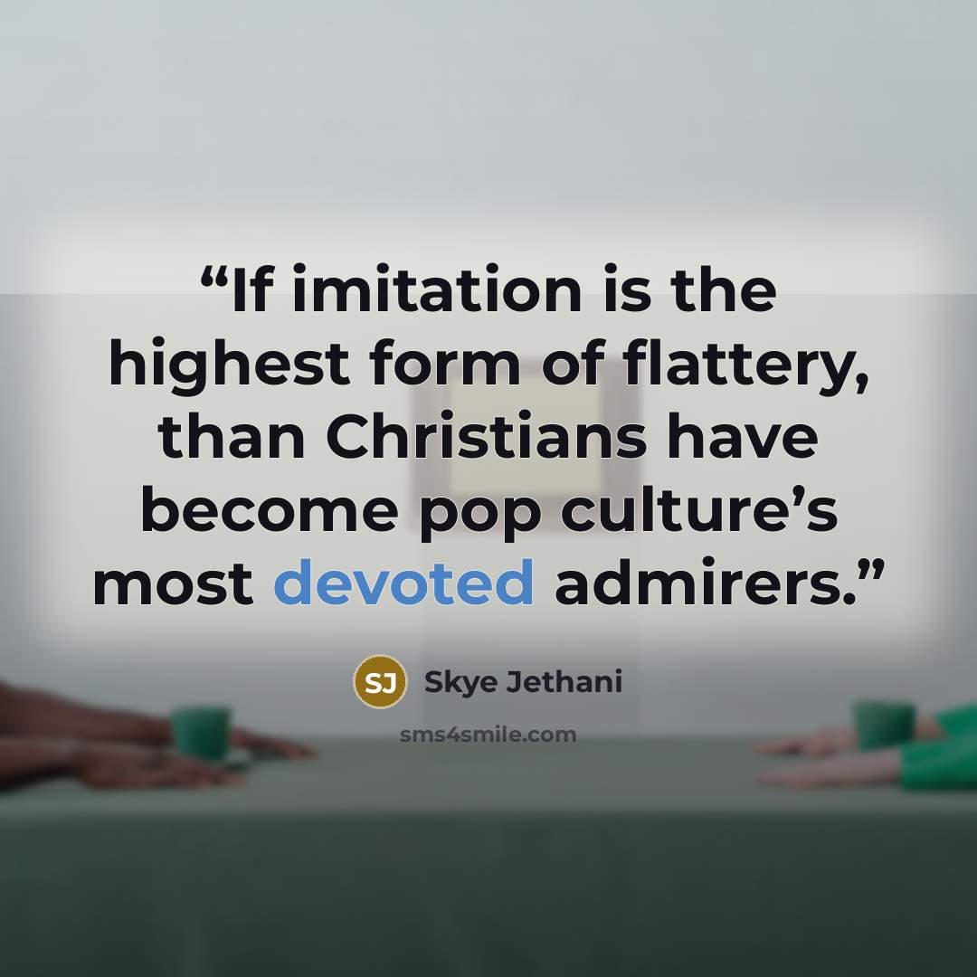“If imitation is the highest form of flattery, than Christians have become pop culture’s most devoted admirers.” quote by Skye Jethani
