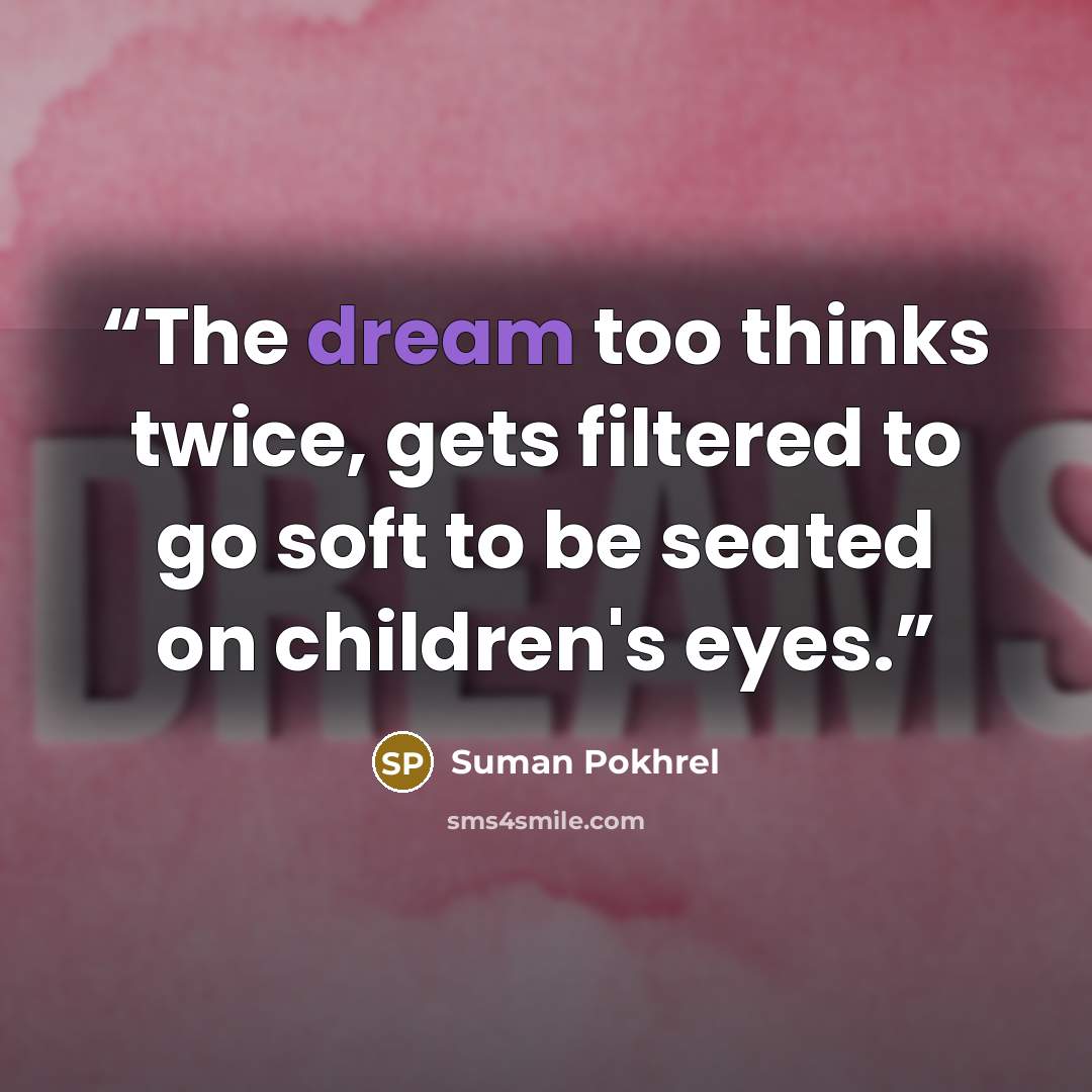“The dream too thinks twice, gets filtered to go soft to be seated on children's eyes.” quote by Suman Pokhrel