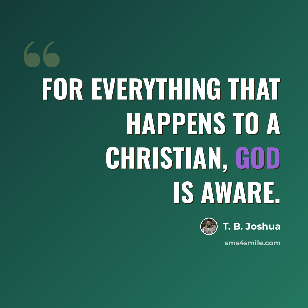 “For everything that happens to a Christian, God is aware.” quote by T. B. Joshua