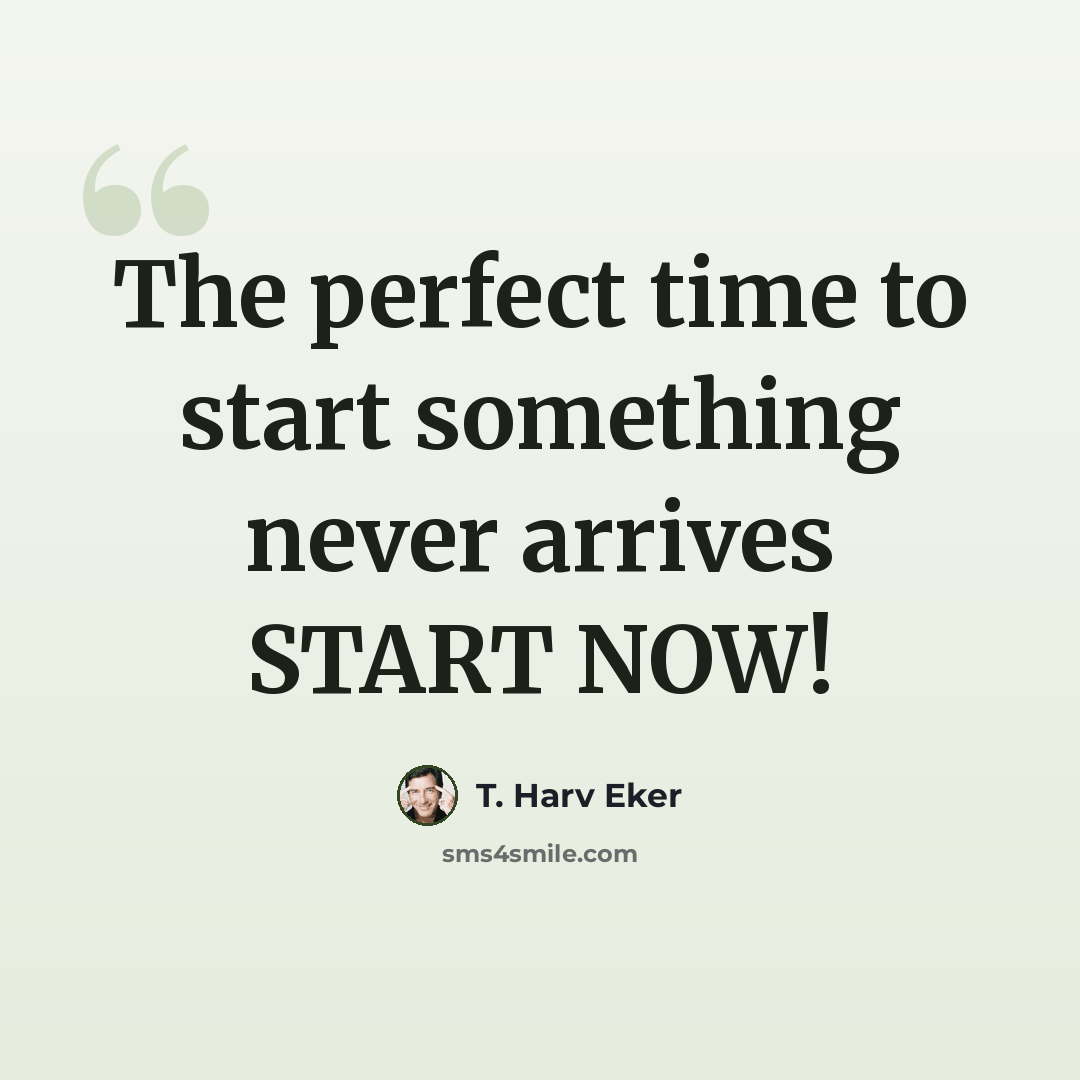 “The perfect time to start something never arrives START NOW!” quote by T. Harv Eker
