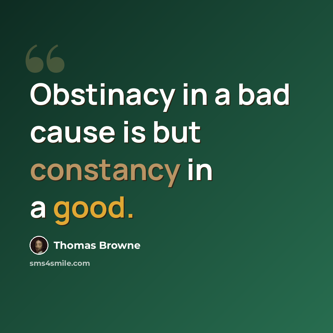 “Obstinacy in a bad cause is but constancy in a good.” quote by Thomas Browne