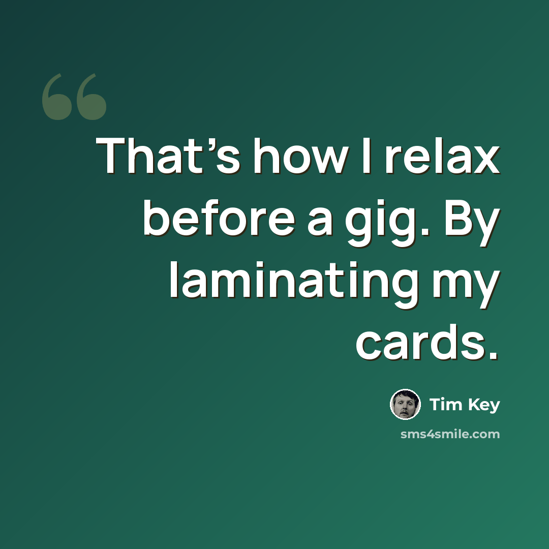 “That's how I relax before a gig. By laminating my cards.” quote by Tim Key