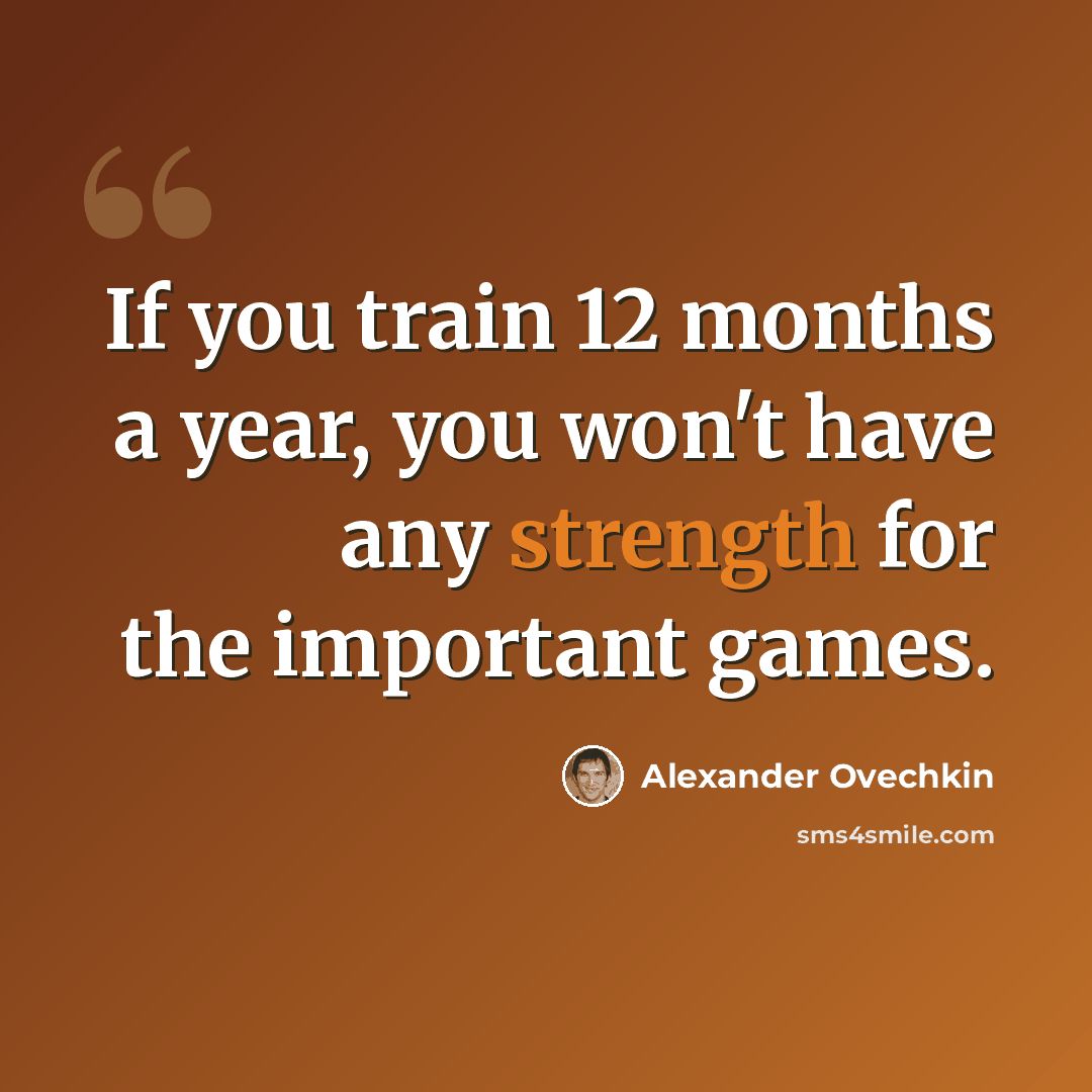 “If you train 12 months a year, you won't have any strength for the important games.” quote by Alexander Ovechkin