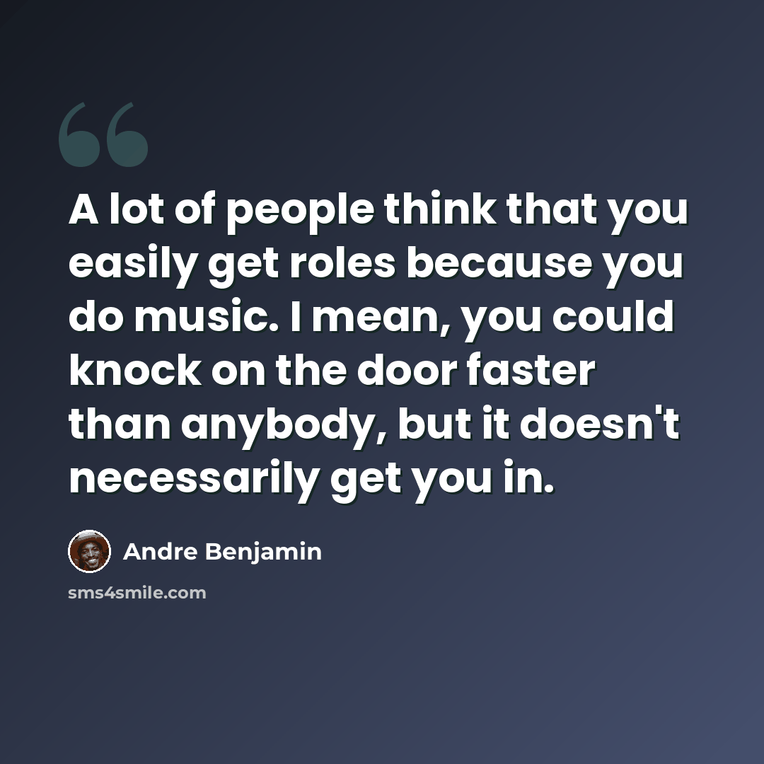 “A lot of people think that you easily get roles because you do music. I mean, you could knock on the door faster than anybody, but it doesn't necessarily get you in.” quote by Andre Benjamin