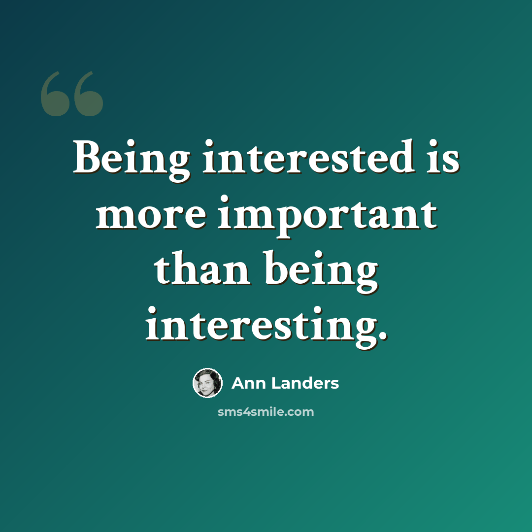 “Being interested is more important than being interesting.” quote by Ann Landers