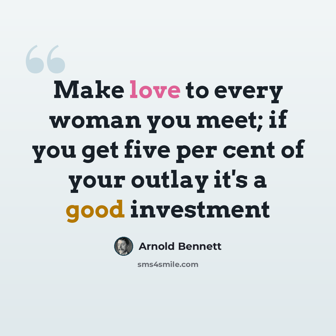 “Make love to every woman you meet; if you get five per cent of your outlay it's a good investment” quote by Arnold Bennett