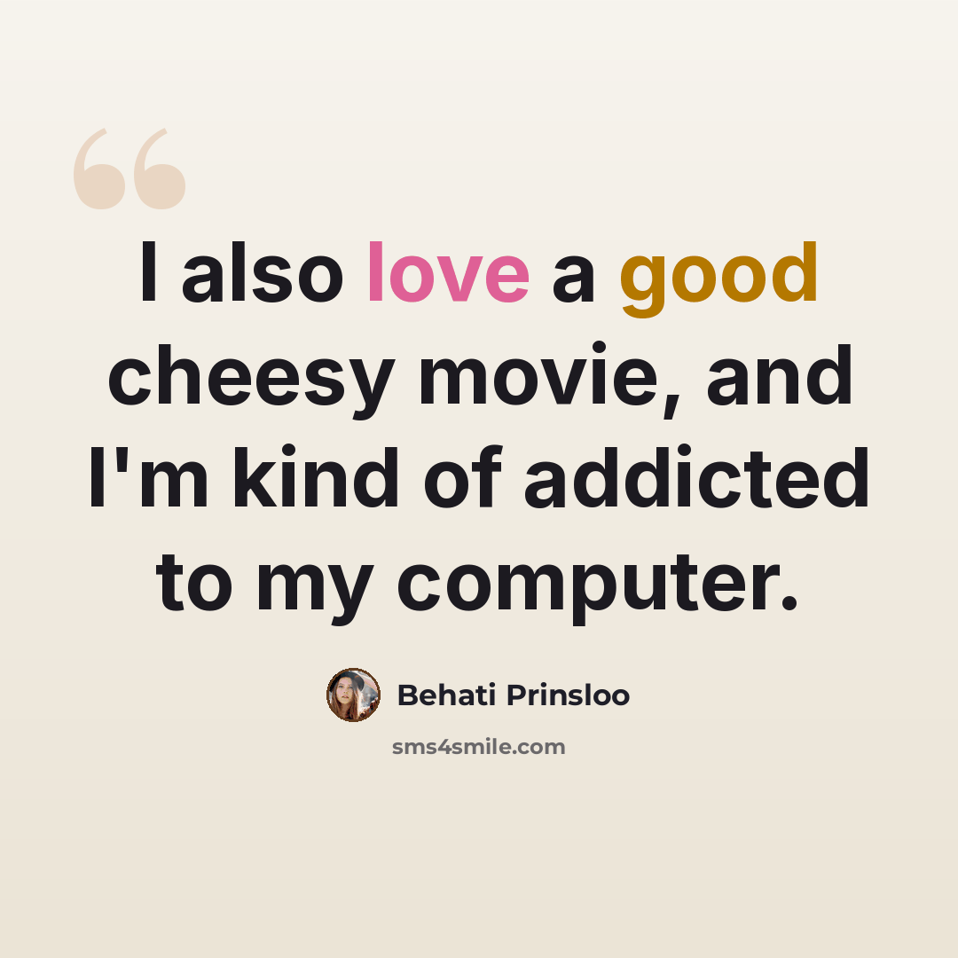 “I also love a good cheesy movie, and I'm kind of addicted to my computer.” quote by Behati Prinsloo