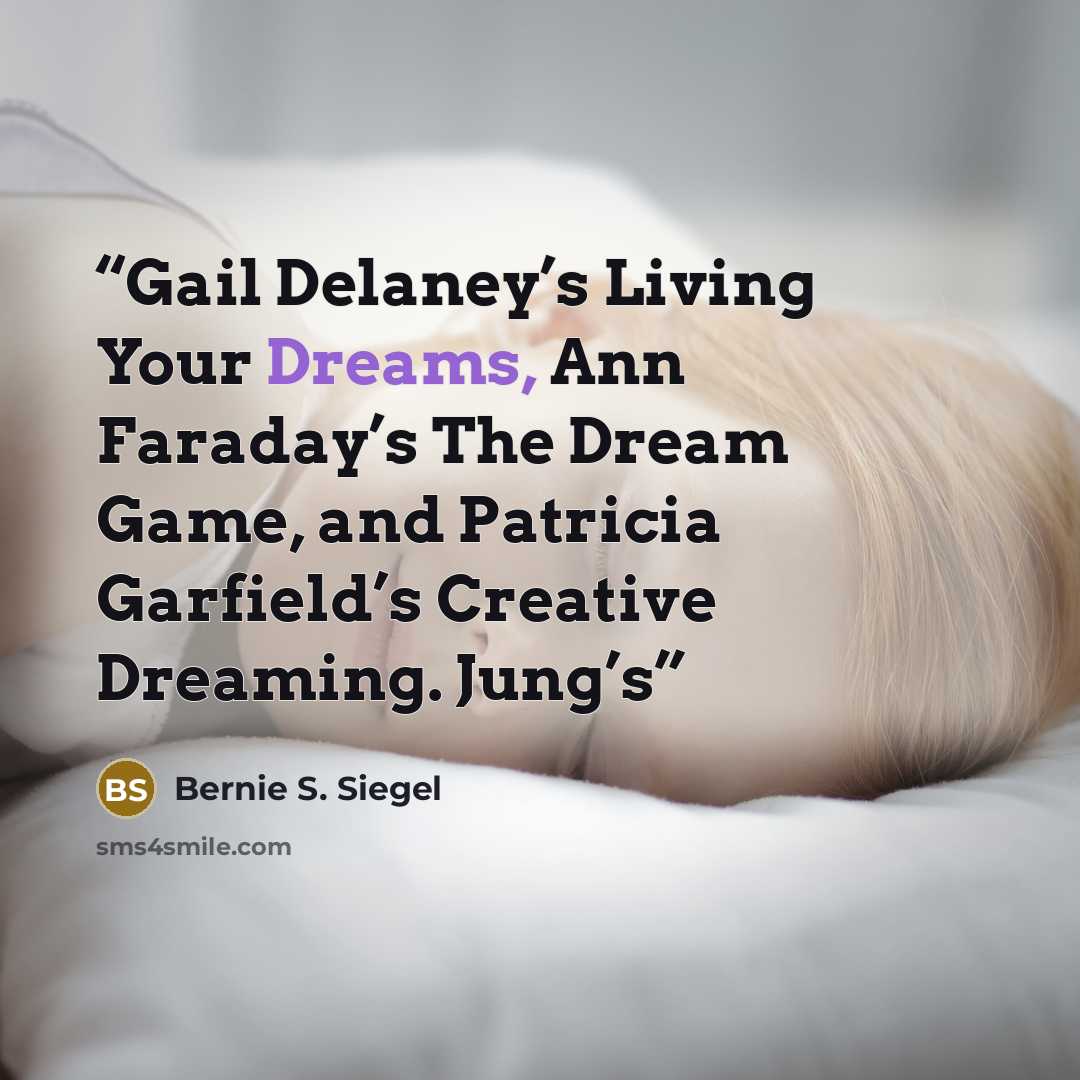 “Gail Delaney’s Living Your Dreams, Ann Faraday’s The Dream Game, and Patricia Garfield’s Creative Dreaming. Jung’s” quote by Bernie S. Siegel