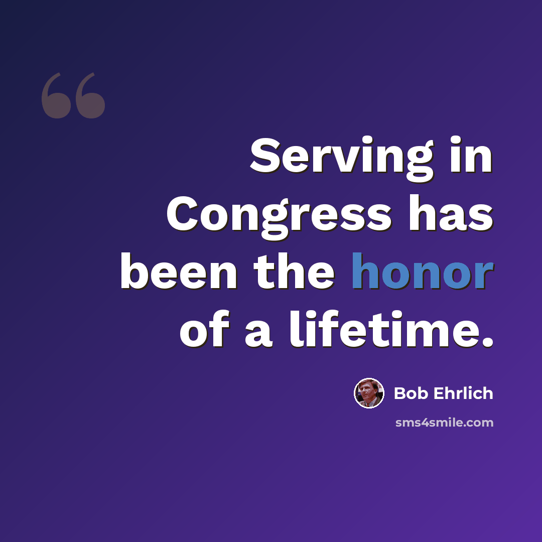 “Serving in Congress has been the honor of a lifetime.” quote by Bob Ehrlich