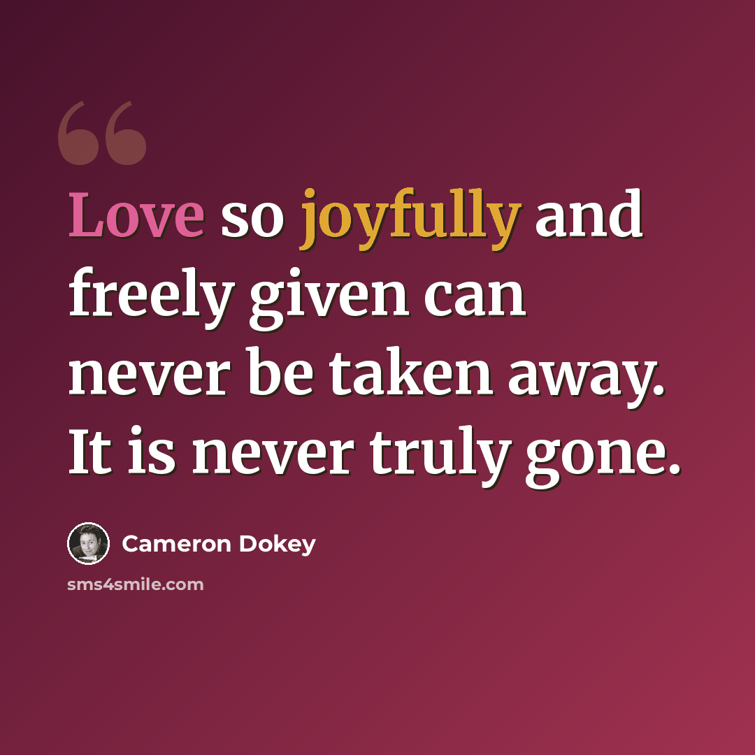 “Love so joyfully and freely given can never be taken away. It is never truly gone.” quote by Cameron Dokey