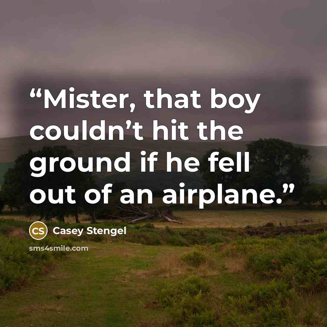 “Mister, that boy couldn’t hit the ground if he fell out of an airplane.” quote by Casey Stengel