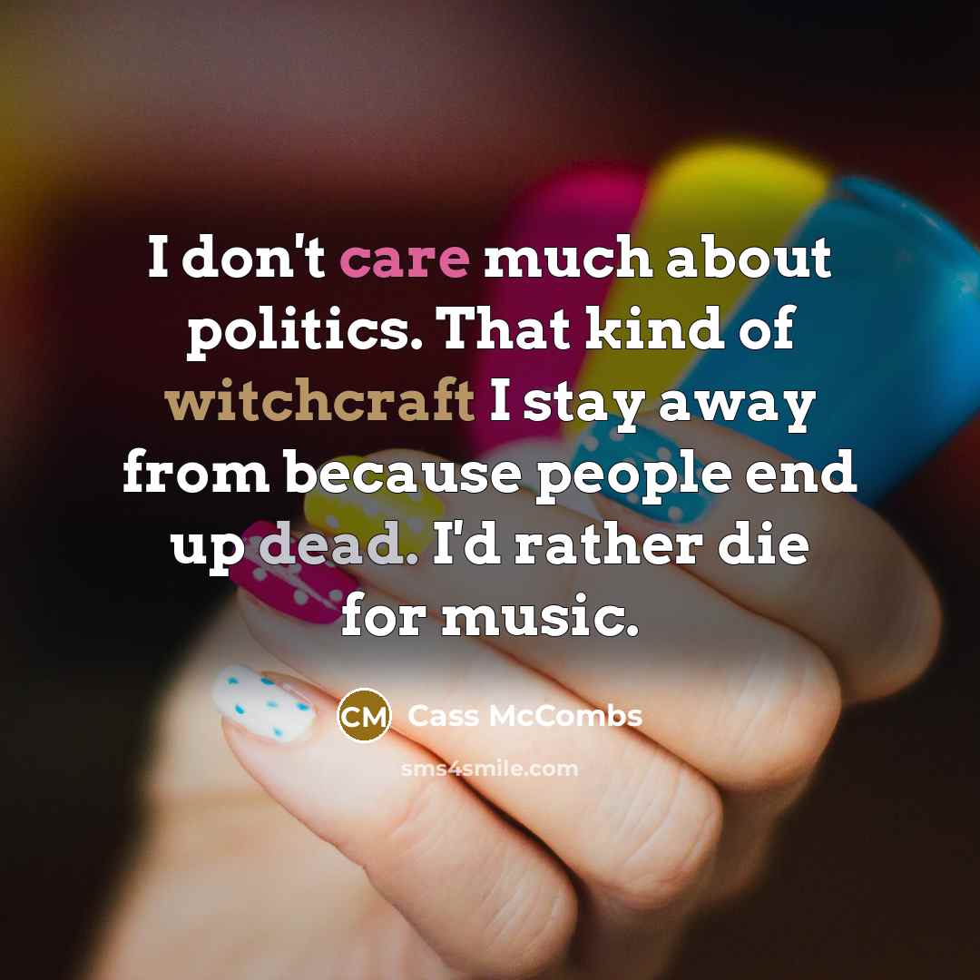 “I don't care much about politics. That kind of witchcraft I stay away from because people end up dead. I'd rather die for music.” quote by Cass McCombs