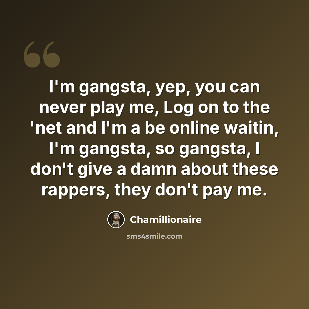 “I'm gangsta, yep, you can never play me, Log on to the 'net and I'm a be online waitin, I'm gangsta, so gangsta, I don't give a damn about these rappers, they don't pay me.” quote by Chamillionaire