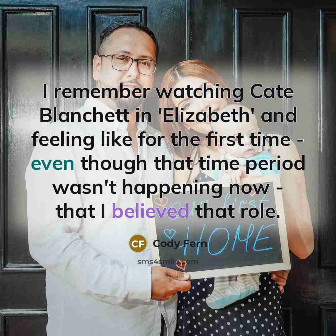 “I remember watching Cate Blanchett in 'Elizabeth' and feeling like for the first time - even though that time period wasn't happening now - that I believed that role.” quote by Cody Fern