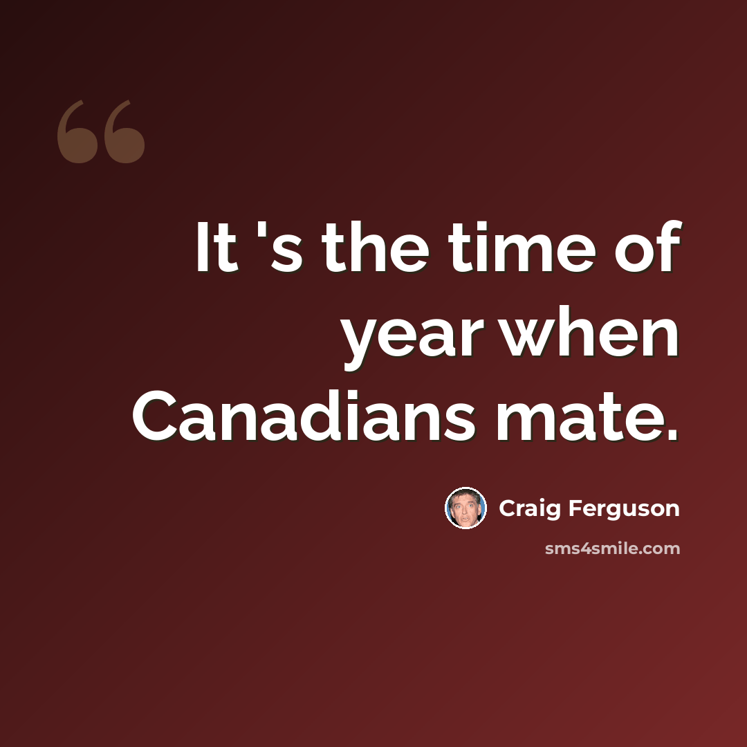 “It 's the time of year when Canadians mate.” quote by Craig Ferguson