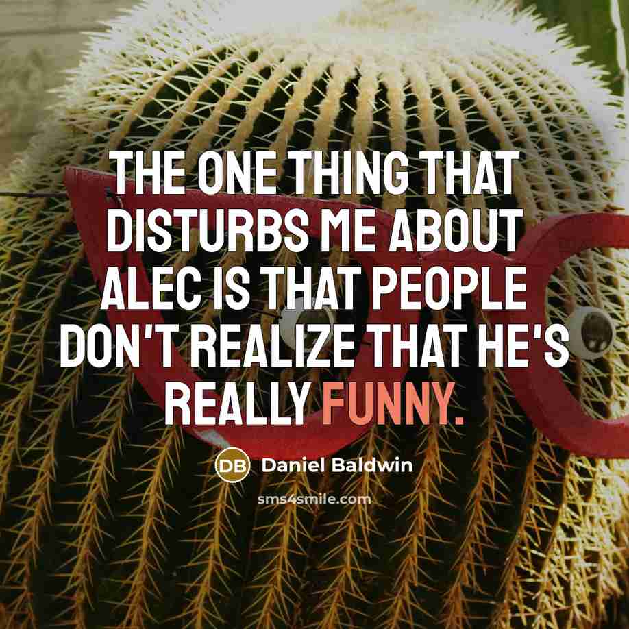 “The one thing that disturbs me about Alec is that people don't realize that he's really funny.” quote by Daniel Baldwin
