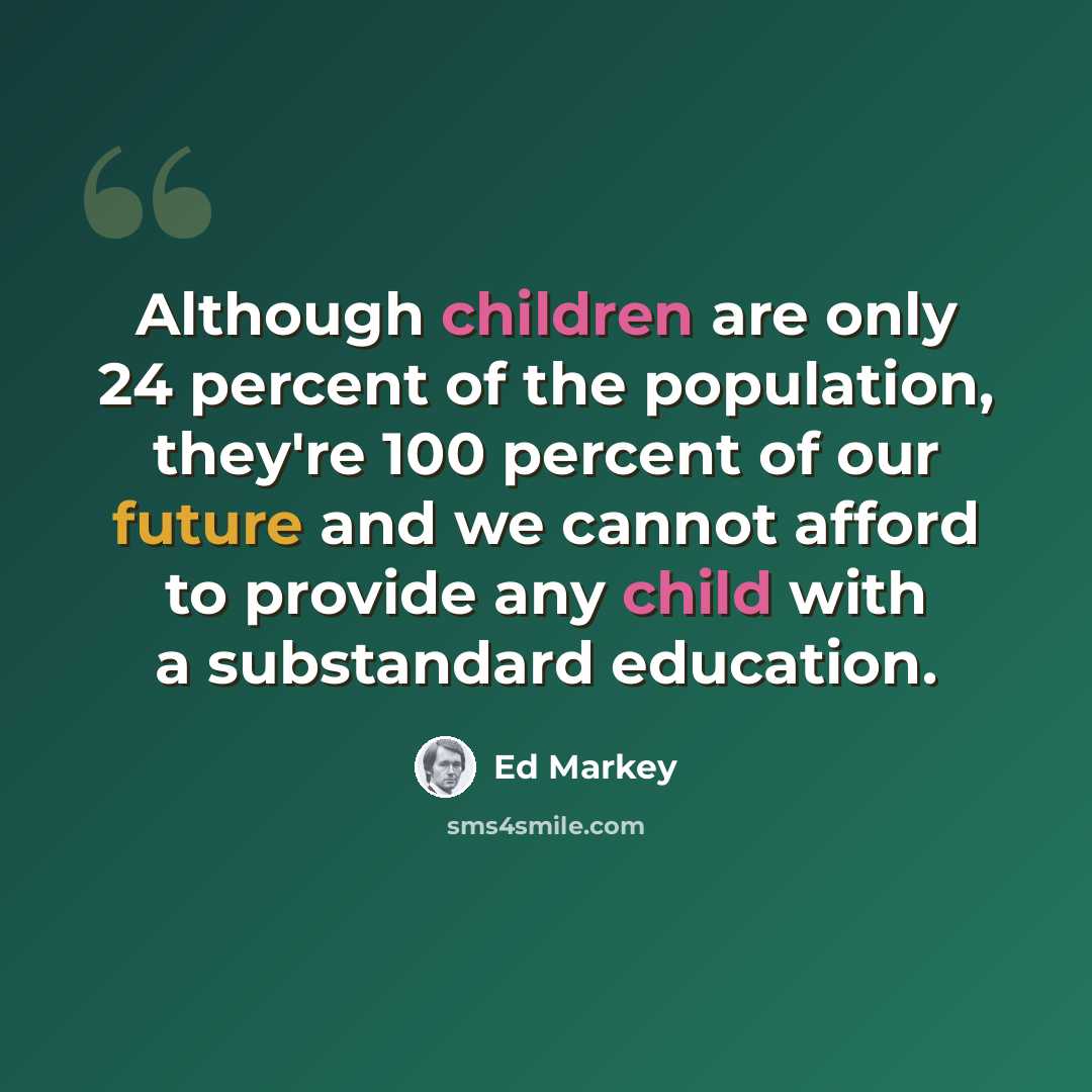 “Although children are only 24 percent of the population, they're 100 percent of our future and we cannot afford to provide any child with a substandard education.” quote by Ed Markey