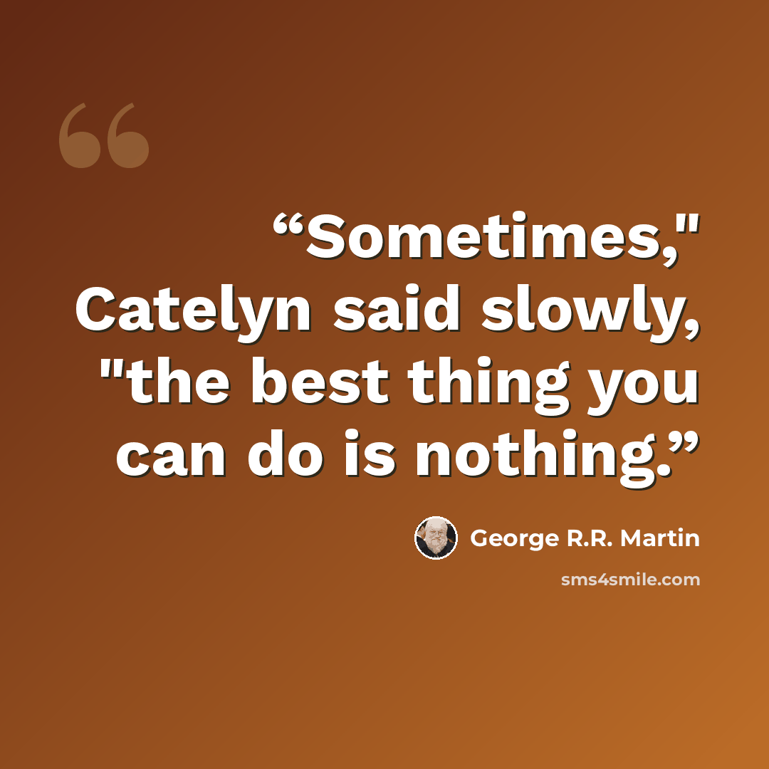 “Sometimes," Catelyn said slowly, "the best thing you can do is nothing.” quote by George R.R. Martin