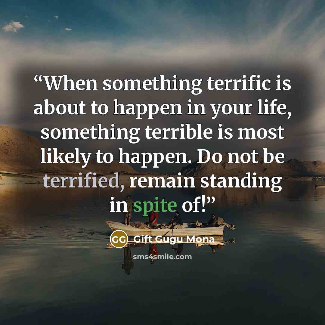 “When something terrific is about to happen in your life, something terrible is most likely to happen. Do not be terrified, remain standing in spite of!” quote by Gift Gugu Mona