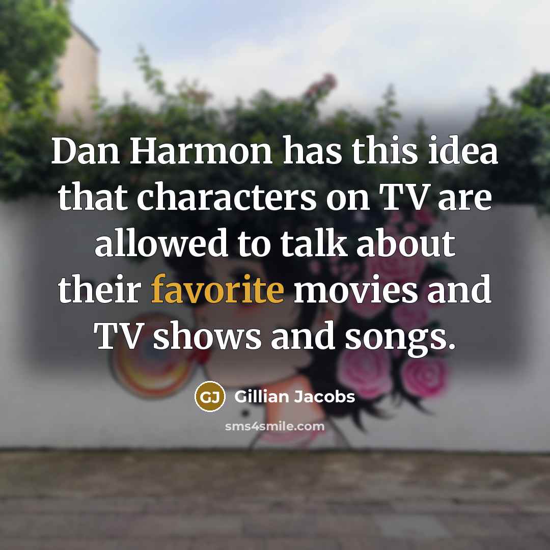 “Dan Harmon has this idea that characters on TV are allowed to talk about their favorite movies and TV shows and songs.” quote by Gillian Jacobs