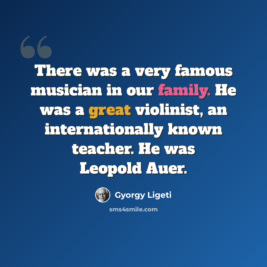 “There was a very famous musician in our family. He was a great violinist, an internationally known teacher. He was Leopold Auer.” quote by Gyorgy Ligeti