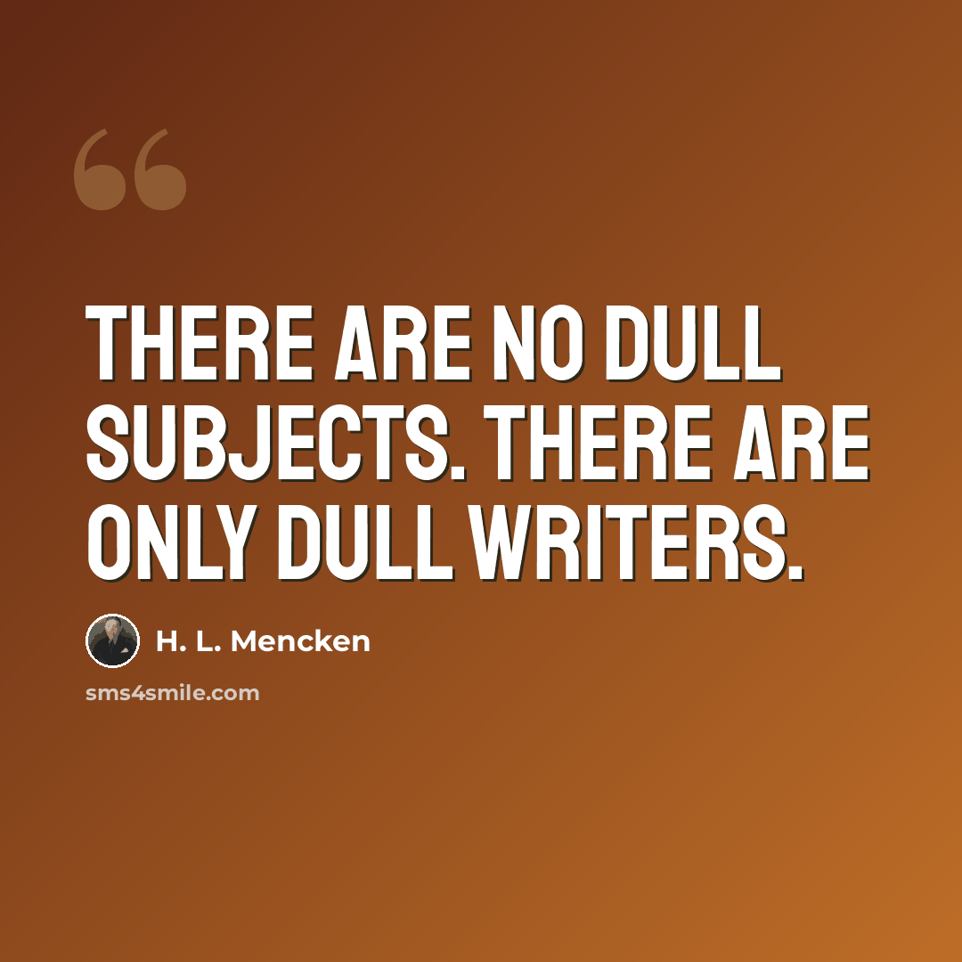 “There are no dull subjects. There are only dull writers.” quote by H. L. Mencken