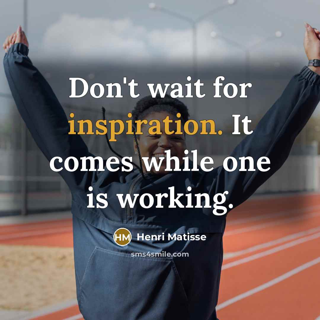 “Don't wait for inspiration. It comes while one is working.” quote by Henri Matisse
