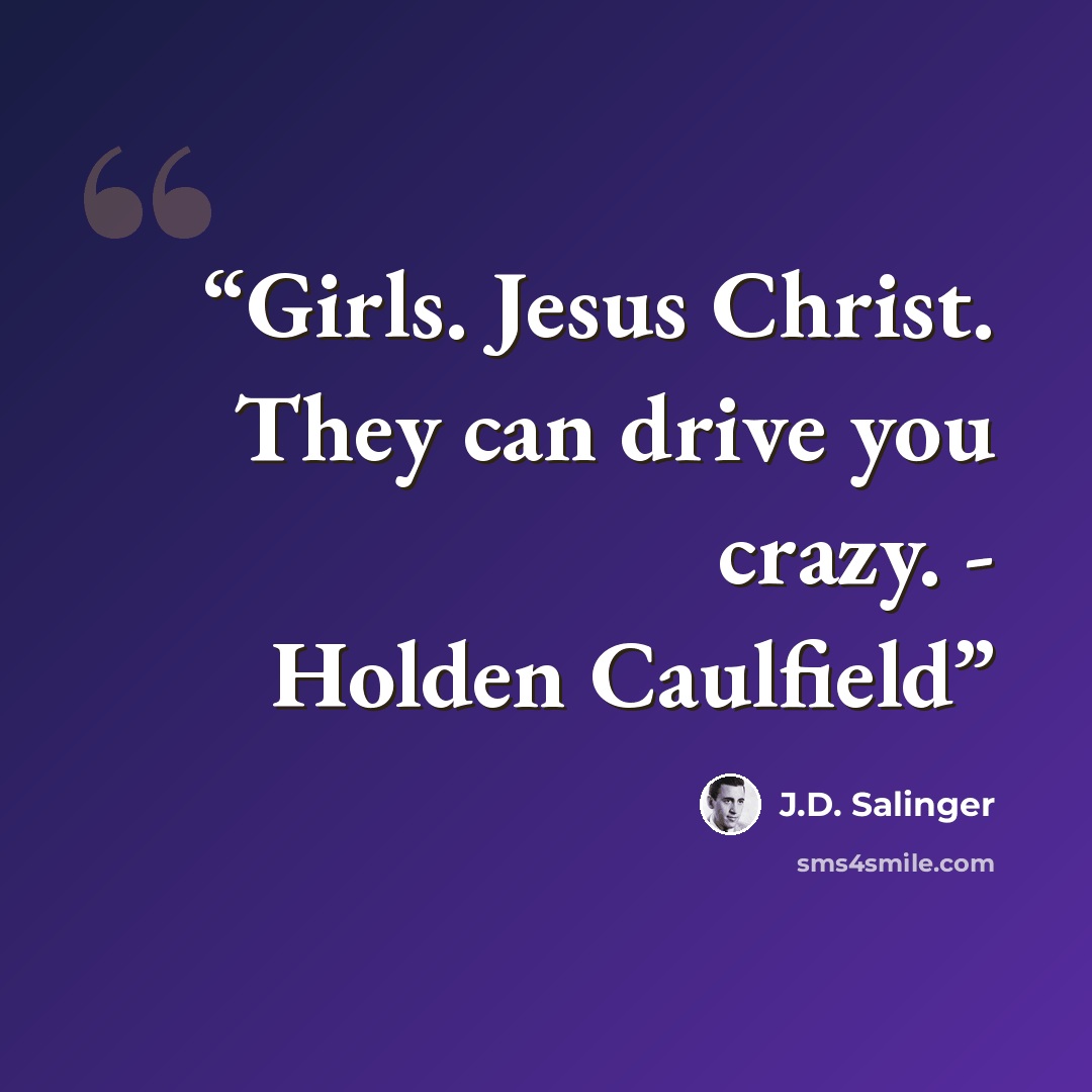 “Girls. Jesus Christ. They can drive you crazy. - Holden Caulfield” quote by J.D. Salinger