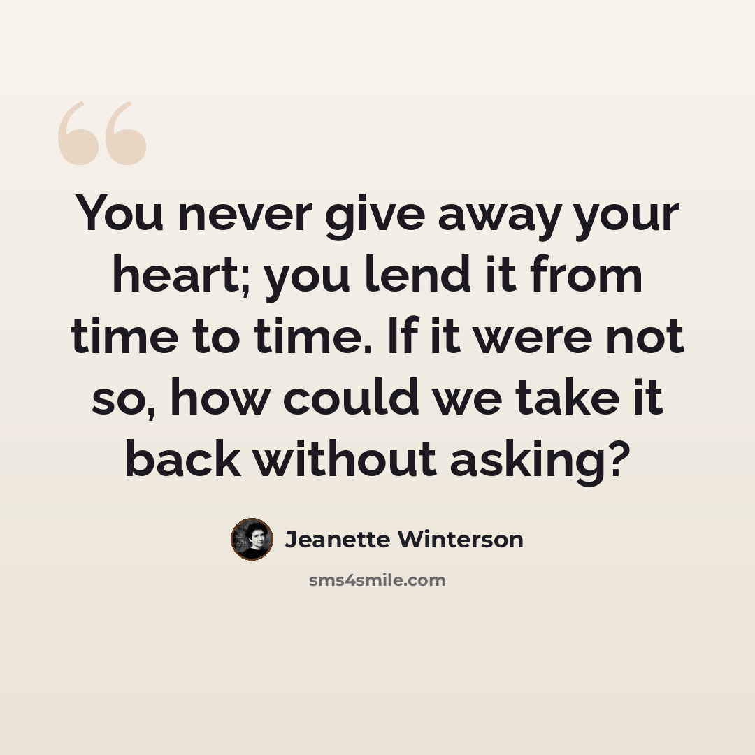 “You never give away your heart; you lend it from time to time. If it were not so, how could we take it back without asking?” quote by Jeanette Winterson