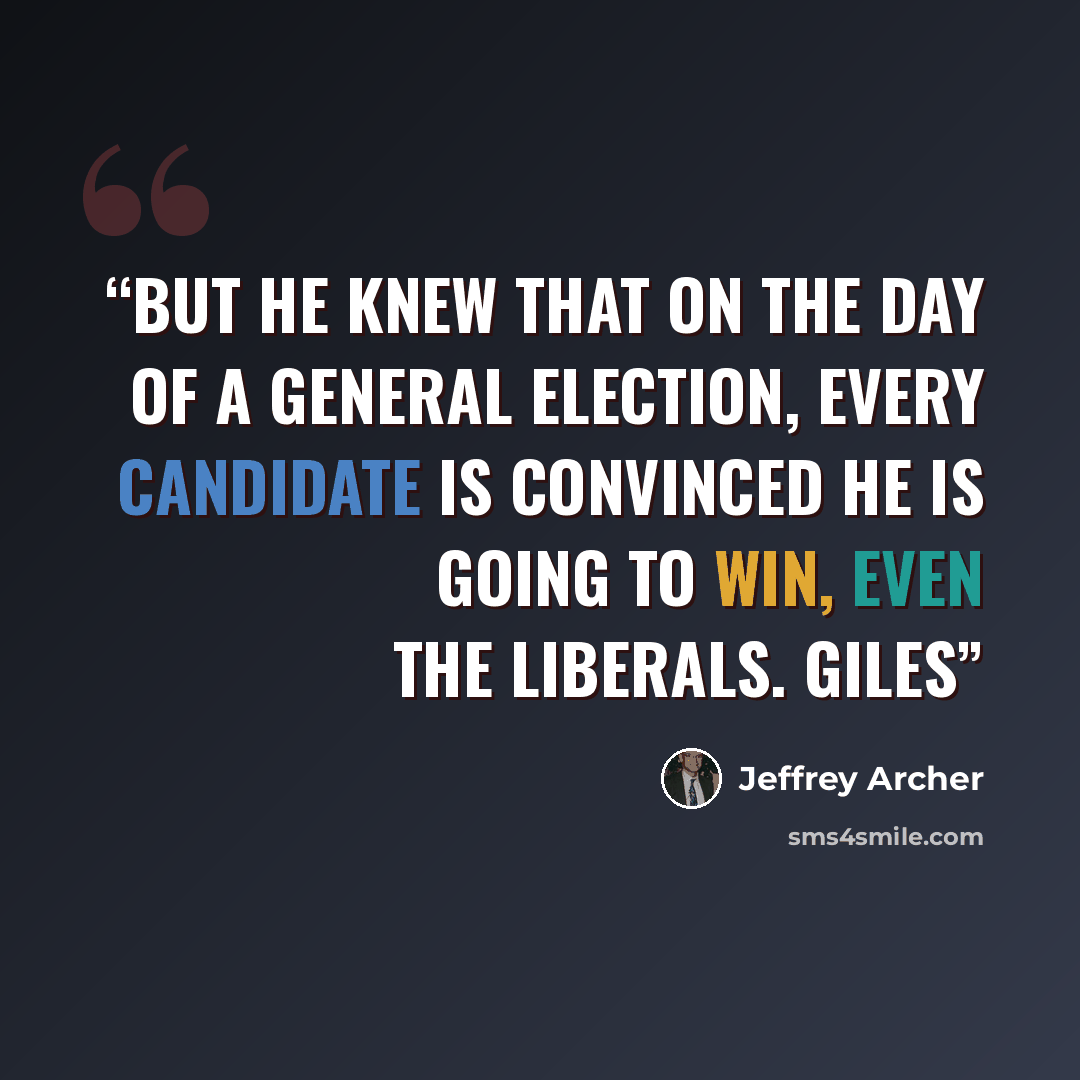 “But he knew that on the day of a general election, every candidate is convinced he is going to win, even the Liberals. Giles” quote by Jeffrey Archer
