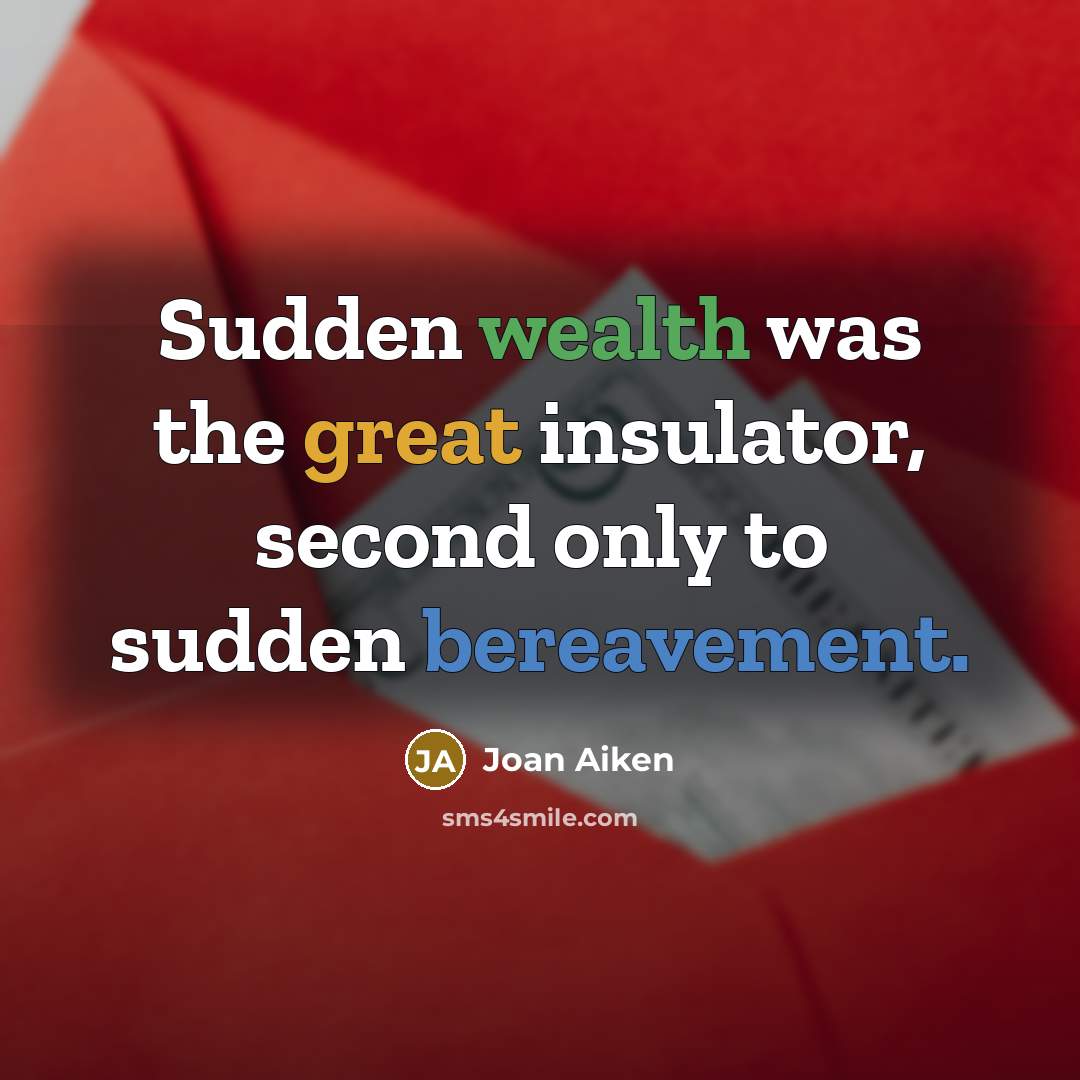 “Sudden wealth was the great insulator, second only to sudden bereavement.” quote by Joan Aiken