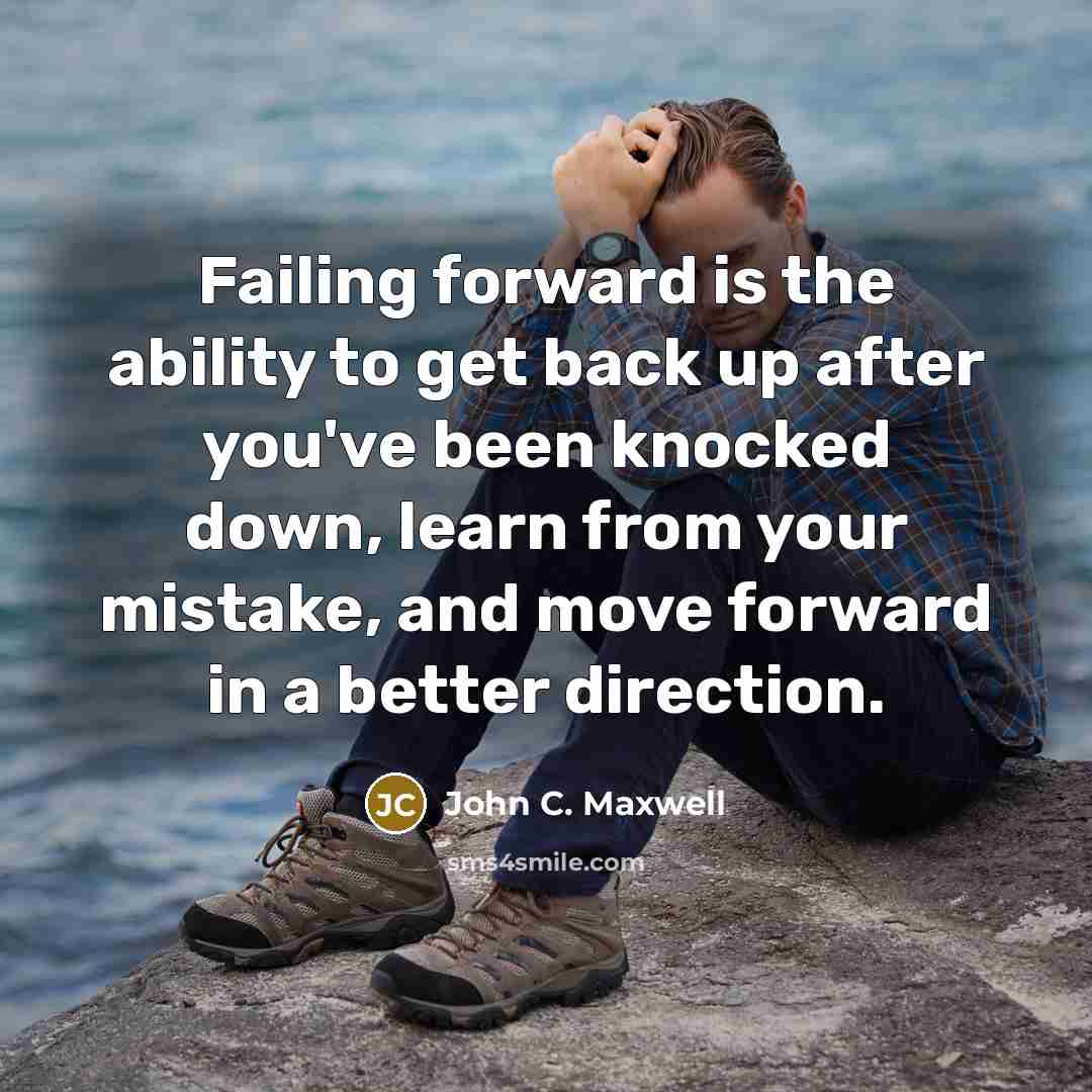 “Failing forward is the ability to get back up after you've been knocked down, learn from your mistake, and move forward in a better direction.” quote by John C. Maxwell