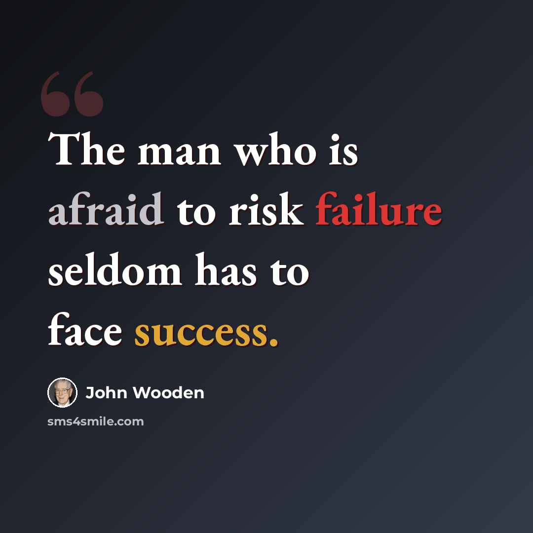 “The man who is afraid to risk failure seldom has to face success.” quote by John Wooden
