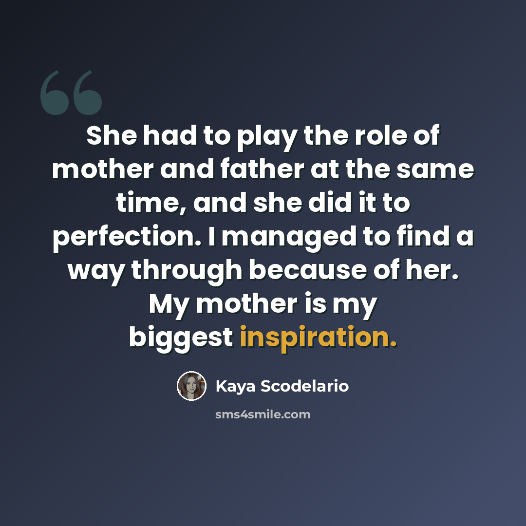 “She had to play the role of mother and father at the same time, and she did it to perfection. I managed to find a way through because of her. My mother is my biggest inspiration.” quote by Kaya Scodelario