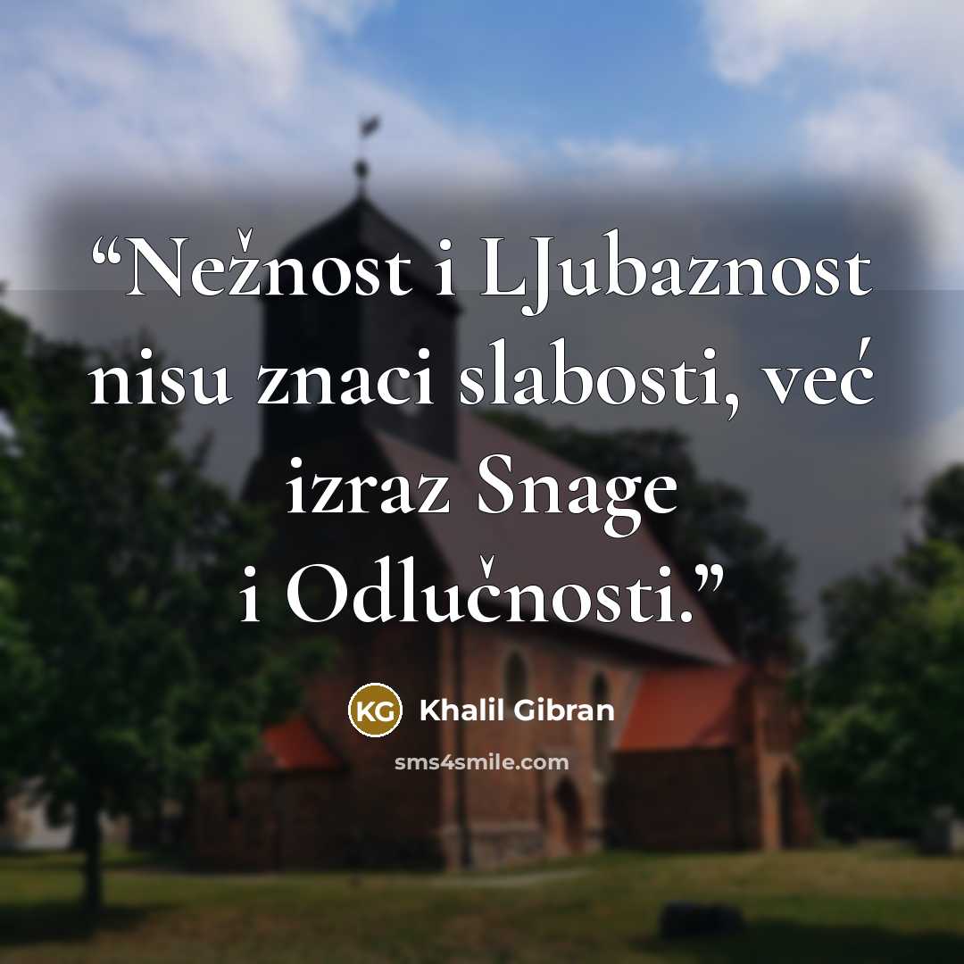 “Nežnost i LJubaznost nisu znaci slabosti, već izraz Snage i Odlučnosti.” quote by Khalil Gibran
